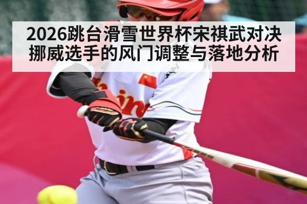 2026跳台滑雪世界杯宋祺武对决挪威选手的风门调整与落地分析